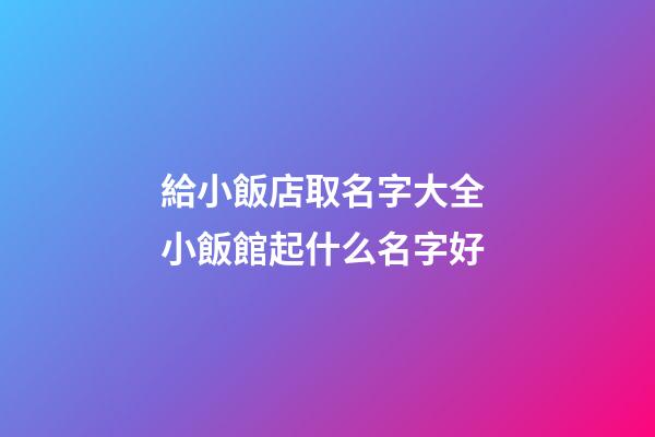 給小飯店取名字大全 小飯館起什么名字好-第1張-店鋪起名-玄機(jī)派